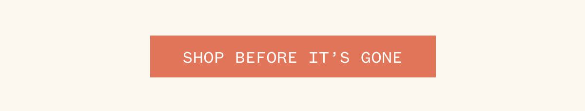 SHOP BEFORE IT'S GONE