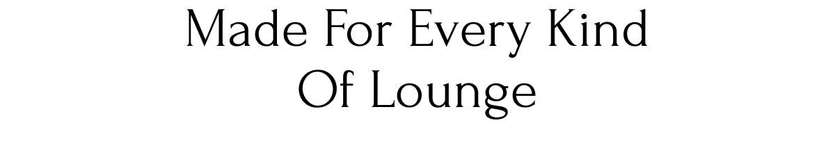 Made for Every Kind of Lounge