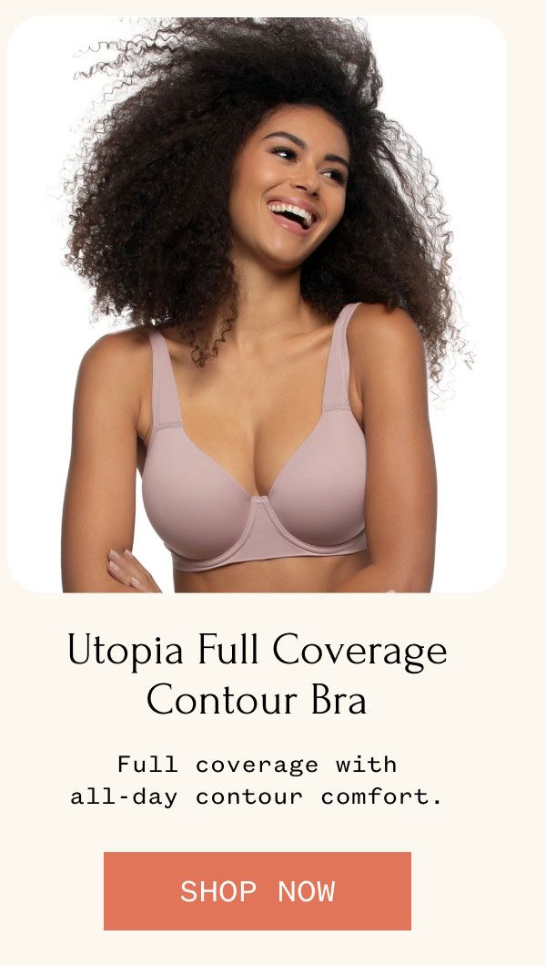 Utopia Full Coverage Contour Bra Full coverage with all-day contour comfort. SHOP NOW