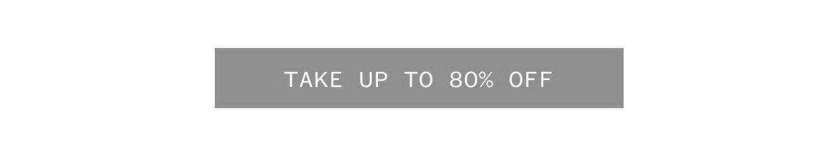 TAKE UP TO 80% OFF