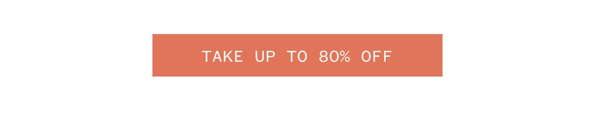 TAKE UP TO 80% OFF