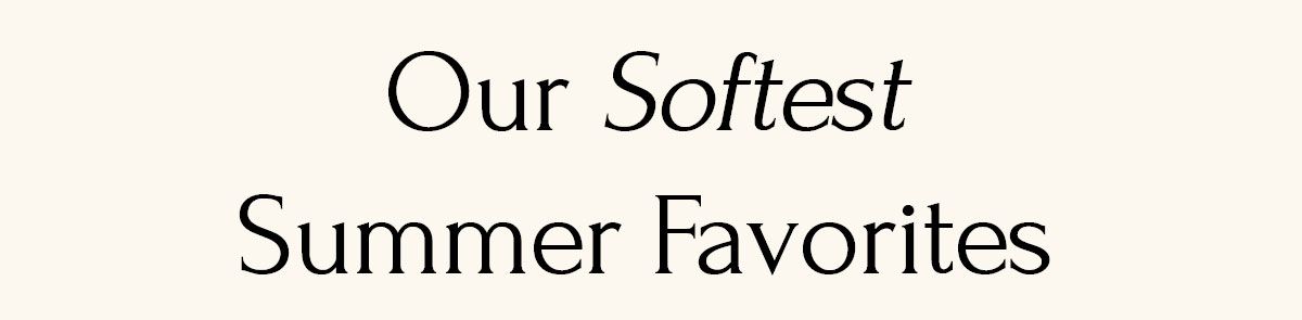 Our Softest Summer Favorites Our Softest Summer Favorites
