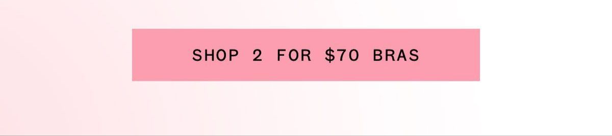 SHOP 2 FOR $70 BRAS SHOP 2 FOR $70 BRAS