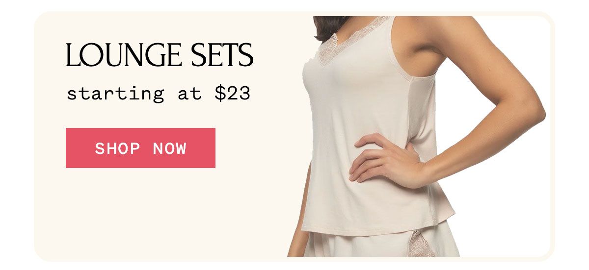 LOUNGE SETS starting at $23 SHOP NOW