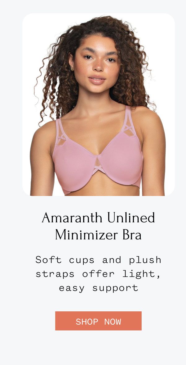 Amaranth Unlined Minimizer Bra Soft cups and plush straps offer light, easy support Shop Now Amaranth Unlined Minimizer Bra Soft cups and plush straps offer light, easy support Shop Now