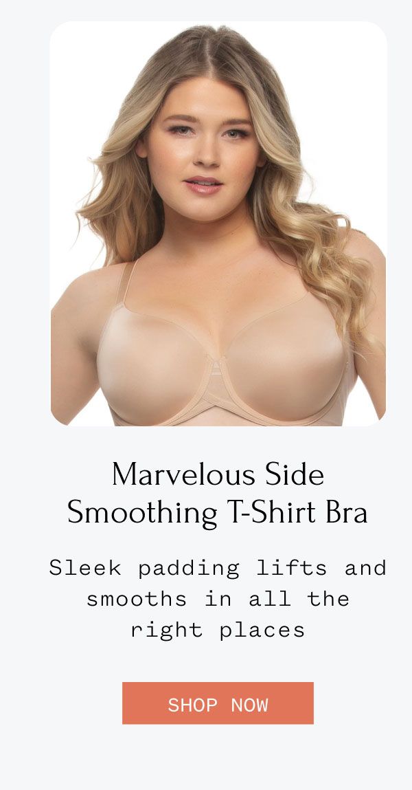 Marvelous Side Smoothing T-Shirt Bra Sleek padding lifts and smooths in all the right places Shop Now Marvelous Side Smoothing T-Shirt Bra Sleek padding lifts and smooths in all the right places Shop Now