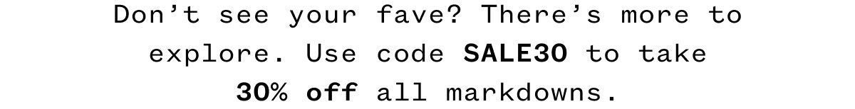 Don't wait to claim your favorites. Use code SALE30 for 30% off before it's gone! Don't wait to claim your favorites. Use code SALE30 for 30% off before it's gone!