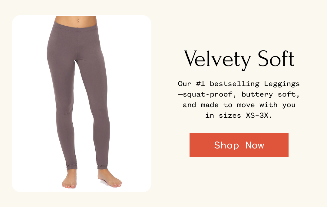 Velvety Soft Our #1 bestselling Leggings -squat-proof, buttery soft, and made to move with you in sizes XS-3X. | Shop Now