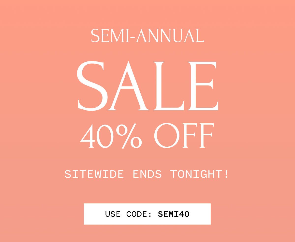 SEMI-ANNUAL SALE 40% OFF SITEWIDE ENDS TONIGHT! USE CODEE: SEMI40