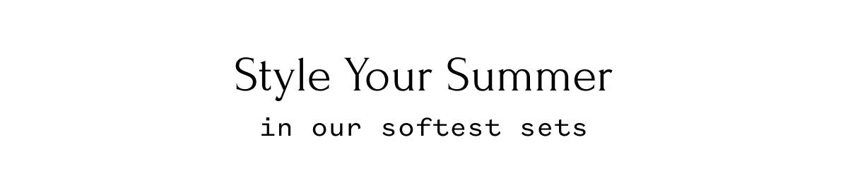 Style Your Summer in our softest sets